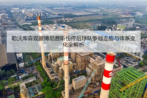 勒沃库森观察博尼费斯伤停后球队争冠走势与体系变化全解析