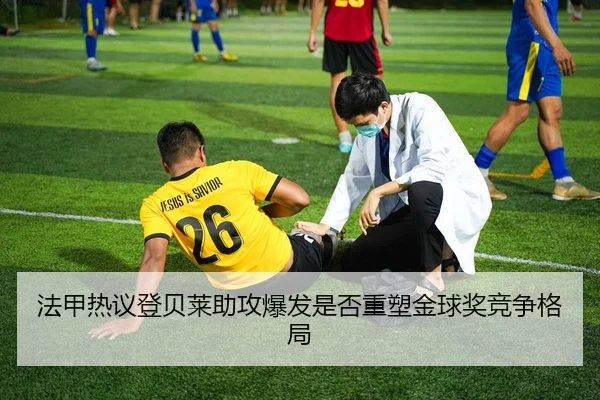 法甲热议登贝莱助攻爆发是否重塑金球奖竞争格局