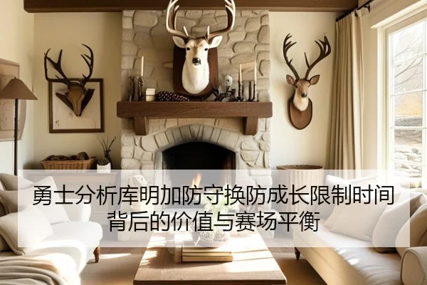 勇士分析库明加防守换防成长限制时间背后的价值与赛场平衡