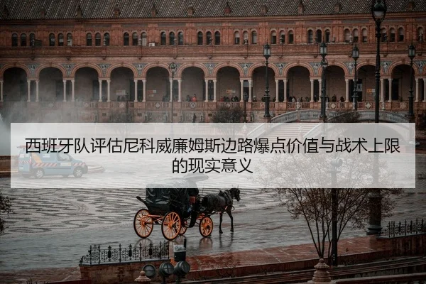 西班牙队评估尼科威廉姆斯边路爆点价值与战术上限的现实意义