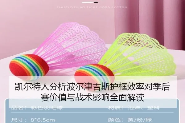 凯尔特人分析波尔津吉斯护框效率对季后赛价值与战术影响全面解读