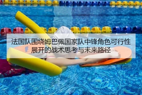 法国队围绕姆巴佩国家队中锋角色可行性展开的战术思考与未来路径