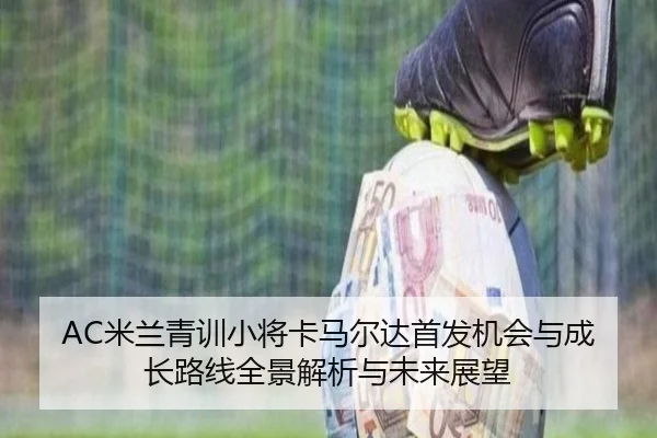 AC米兰青训小将卡马尔达首发机会与成长路线全景解析与未来展望
