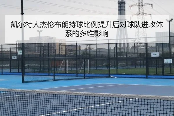 凯尔特人杰伦布朗持球比例提升后对球队进攻体系的多维影响